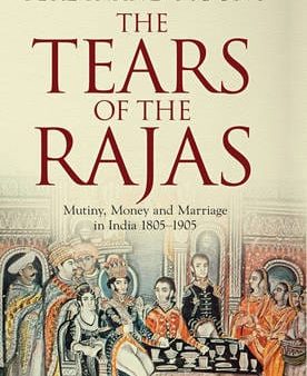 The Tears of the Rajas: Mutiny, Money and Marriage in India 1805-1905 Fashion